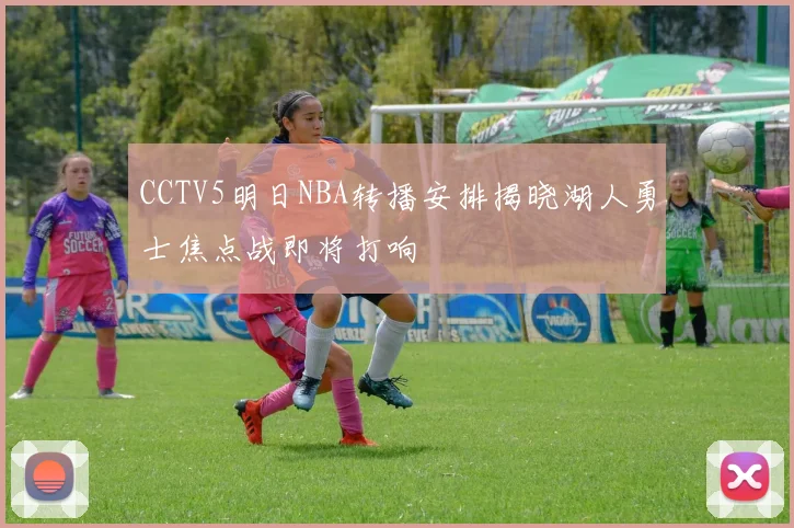 CCTV5明日NBA转播安排揭晓湖人勇士焦点战即将打响