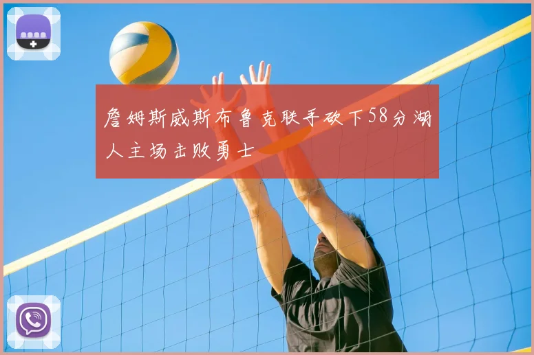 詹姆斯威斯布鲁克联手砍下58分湖人主场击败勇士
