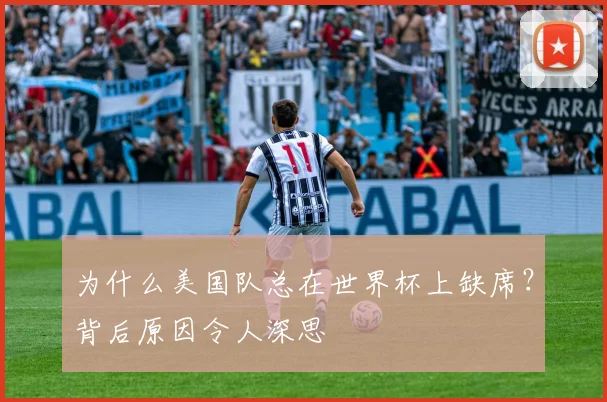 为什么美国队总在世界杯上缺席?背后原因令人深思