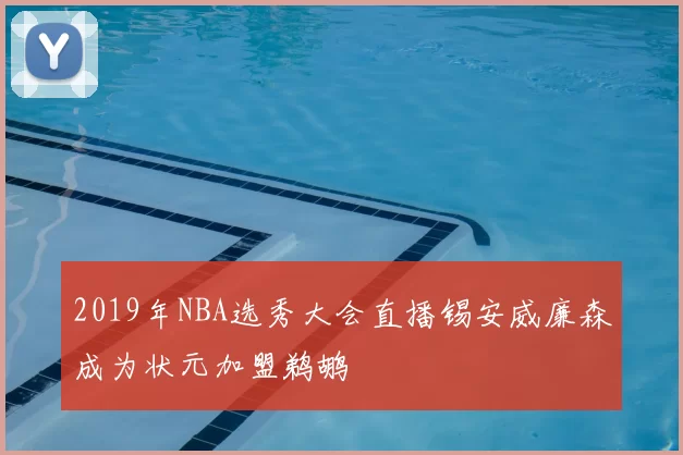 2019年NBA选秀大会直播锡安威廉森成为状元加盟鹈鹕