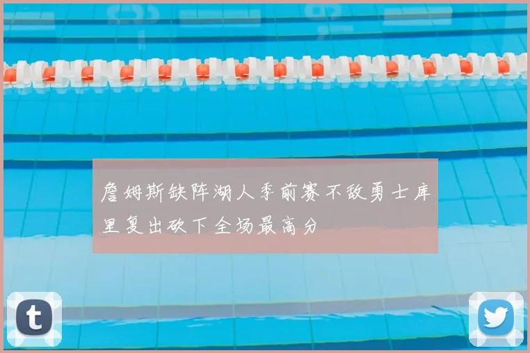 詹姆斯缺阵湖人季前赛不敌勇士库里复出砍下全场最高分