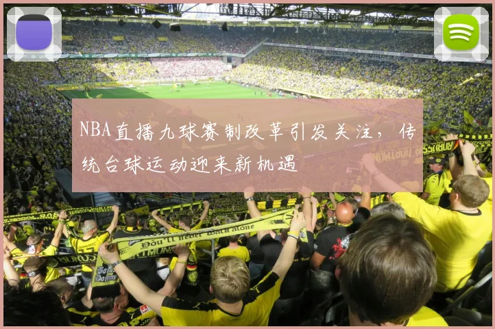 NBA直播九球赛制改革引发关注,传统台球运动迎来新机遇