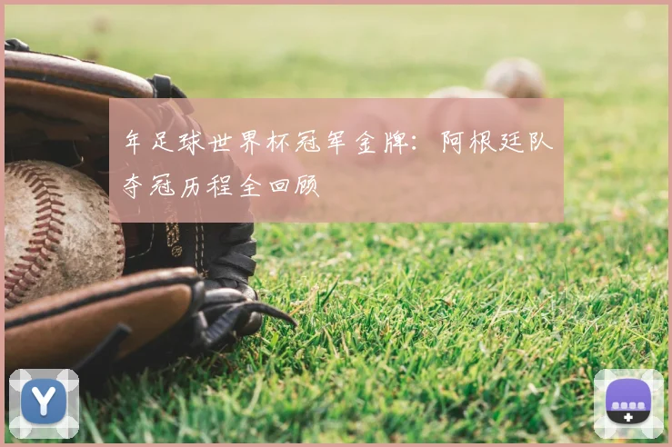 年足球世界杯冠军金牌:阿根廷队夺冠历程全回顾