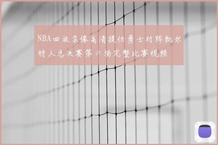 NBA回放录像高清提供勇士对阵凯尔特人总决赛第六场完整比赛视频