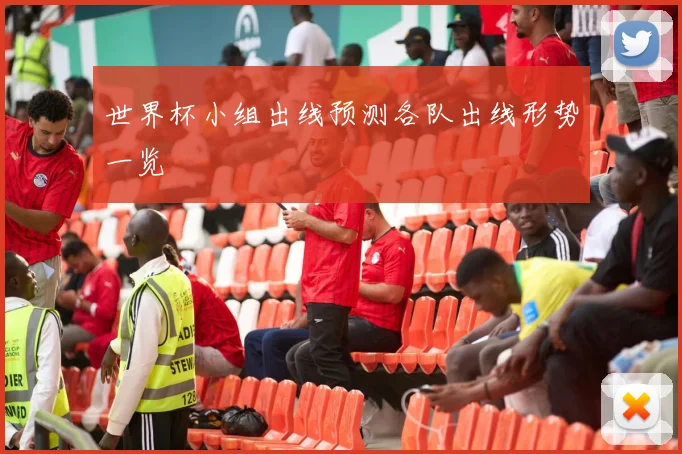 世界杯小组出线预测各队出线形势一览