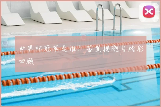 世界杯冠军是谁？答案揭晓与精彩回顾