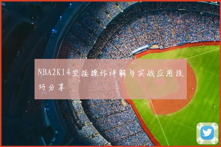 NBA2K14空接操作详解与实战应用技巧分享