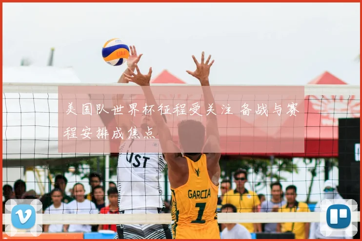 美国队世界杯征程受关注 备战与赛程安排成焦点