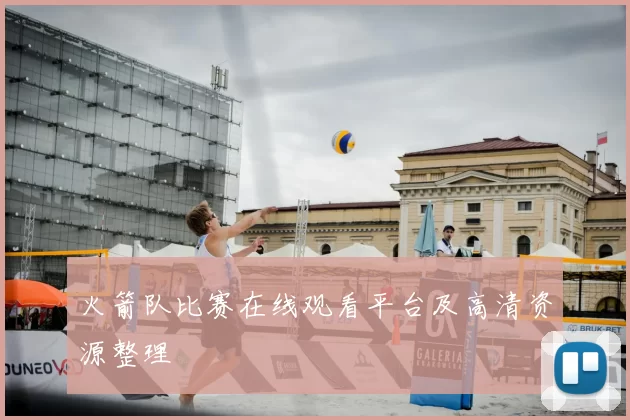 火箭队比赛在线观看平台及高清资源整理