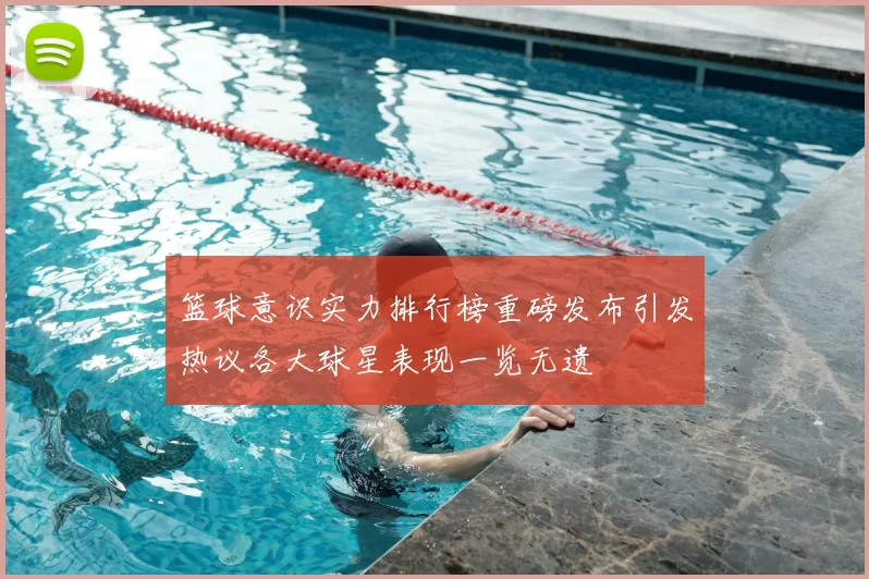 篮球意识实力排行榜重磅发布引发热议各大球星表现一览无遗
