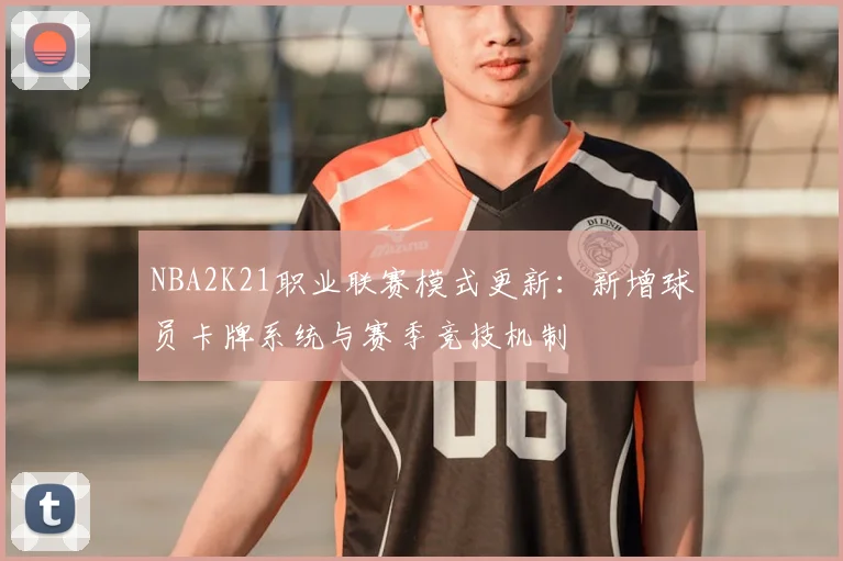 NBA2K21职业联赛模式更新:新增球员卡牌系统与赛季竞技机制