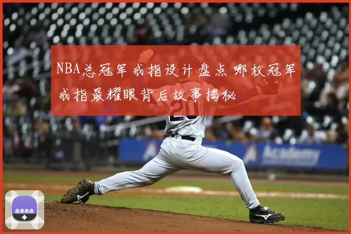 NBA总冠军戒指设计盘点 哪枚冠军戒指最耀眼背后故事揭秘