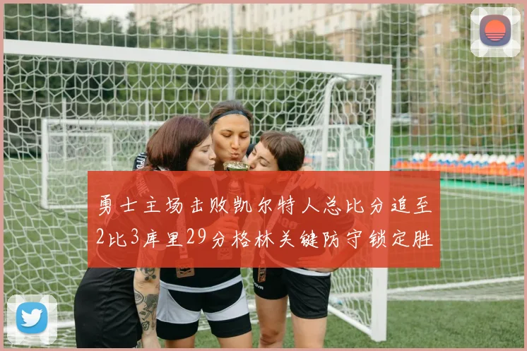 勇士主场击败凯尔特人总比分追至2比3库里29分格林关键防守锁定胜局
