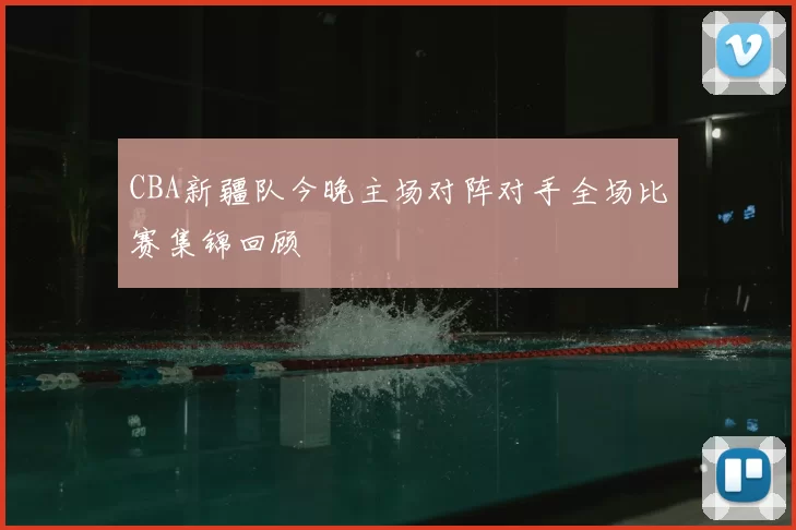 CBA新疆队今晚主场对阵对手全场比赛集锦回顾