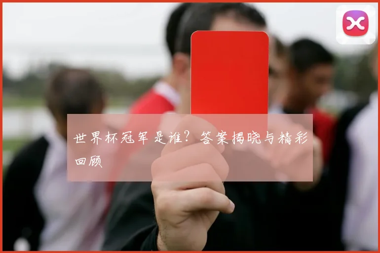 世界杯冠军是谁？答案揭晓与精彩回顾