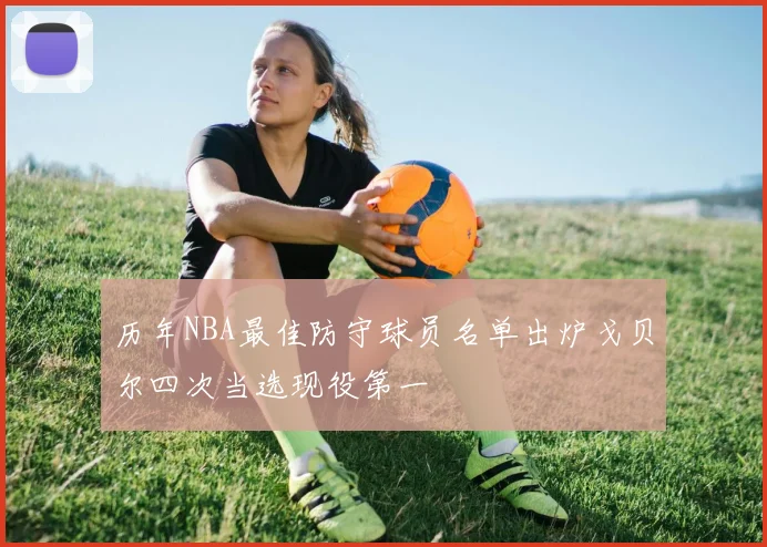 历年NBA最佳防守球员名单出炉戈贝尔四次当选现役第一