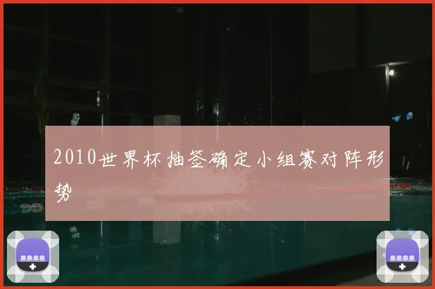 2010世界杯抽签确定小组赛对阵形势