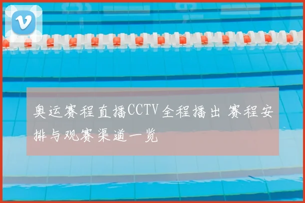 奥运赛程直播CCTV全程播出 赛程安排与观赛渠道一览
