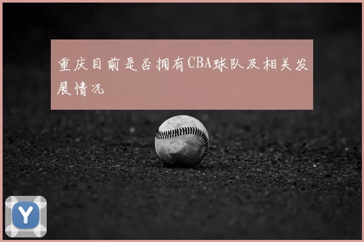 重庆目前是否拥有CBA球队及相关发展情况