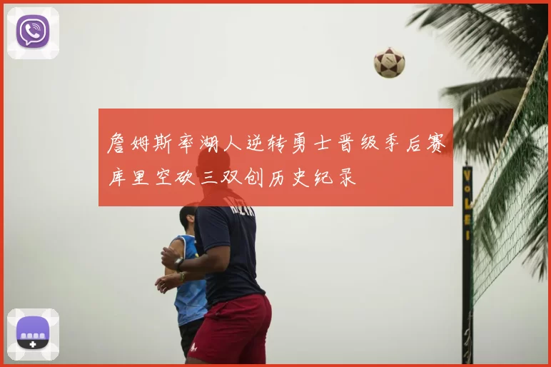 詹姆斯率湖人逆转勇士晋级季后赛库里空砍三双创历史纪录
