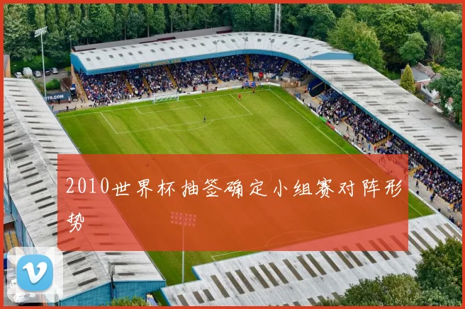 2010世界杯抽签确定小组赛对阵形势