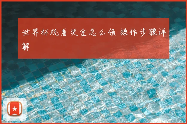 世界杯观看奖金怎么领 操作步骤详解