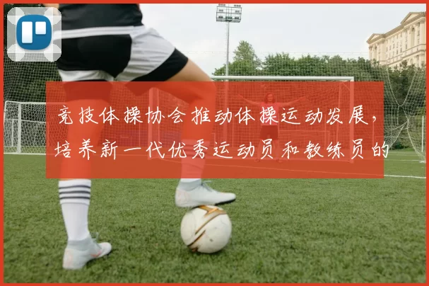 竞技体操协会推动体操运动发展，培养新一代优秀运动员和教练员的战略规划