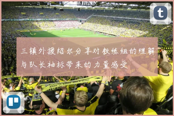 三镇外援绍尔分享对教练组的理解与队长袖标带来的力量感受