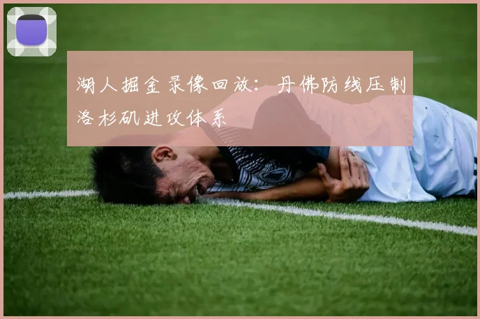 湖人掘金录像回放：丹佛防线压制洛杉矶进攻体系