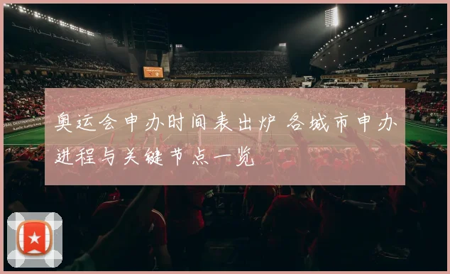 奥运会申办时间表出炉 各城市申办进程与关键节点一览