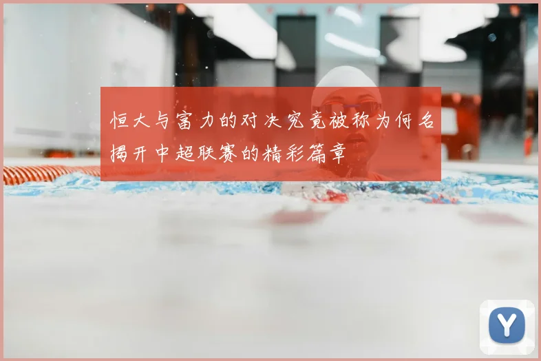 恒大与富力的对决究竟被称为何名揭开中超联赛的精彩篇章
