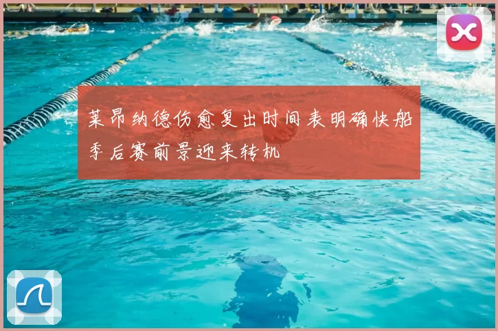 莱昂纳德伤愈复出时间表明确快船季后赛前景迎来转机