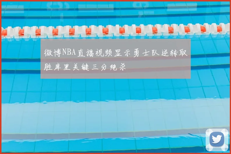 微博NBA直播视频显示勇士队逆转取胜库里关键三分绝杀