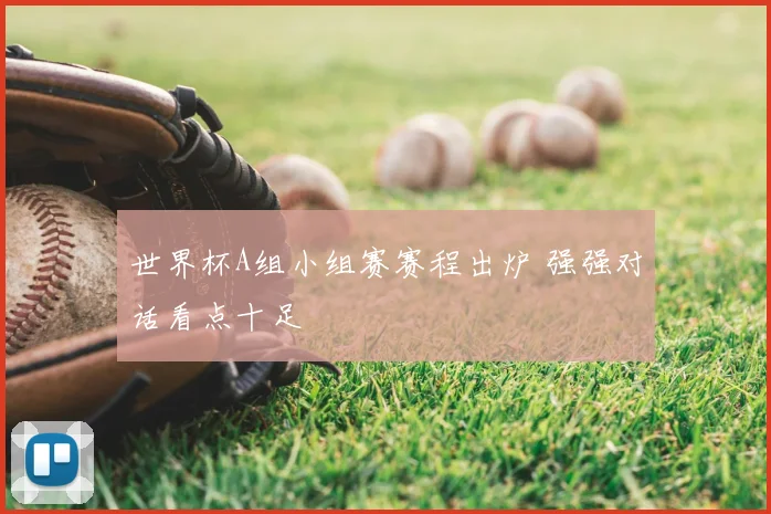 世界杯A组小组赛赛程出炉 强强对话看点十足