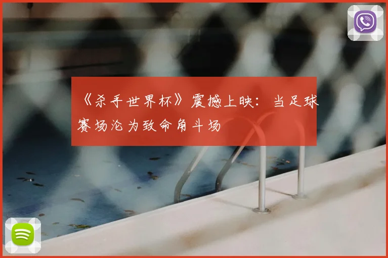 《杀手世界杯》震撼上映:当足球赛场沦为致命角斗场