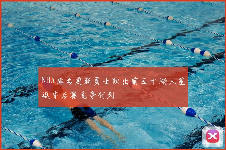 NBA排名更新勇士跌出前五十湖人重返季后赛竞争行列