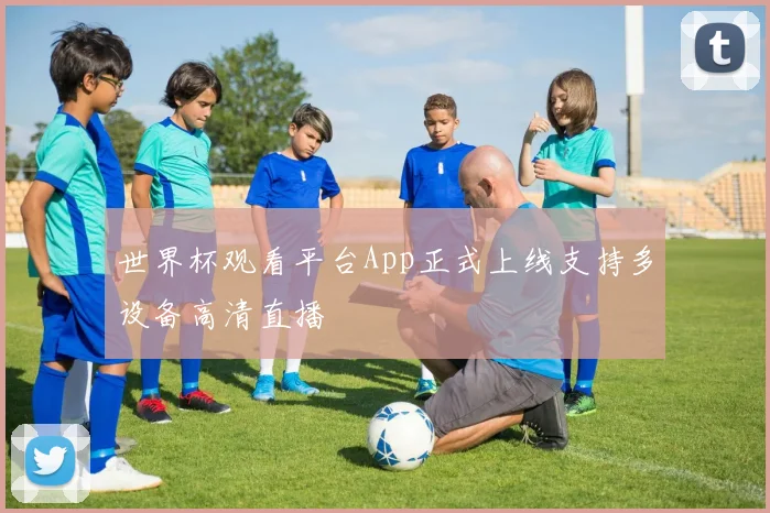 世界杯观看平台App正式上线支持多设备高清直播