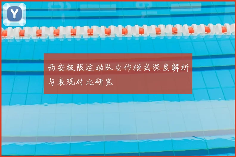 西安极限运动队合作模式深度解析与表现对比研究